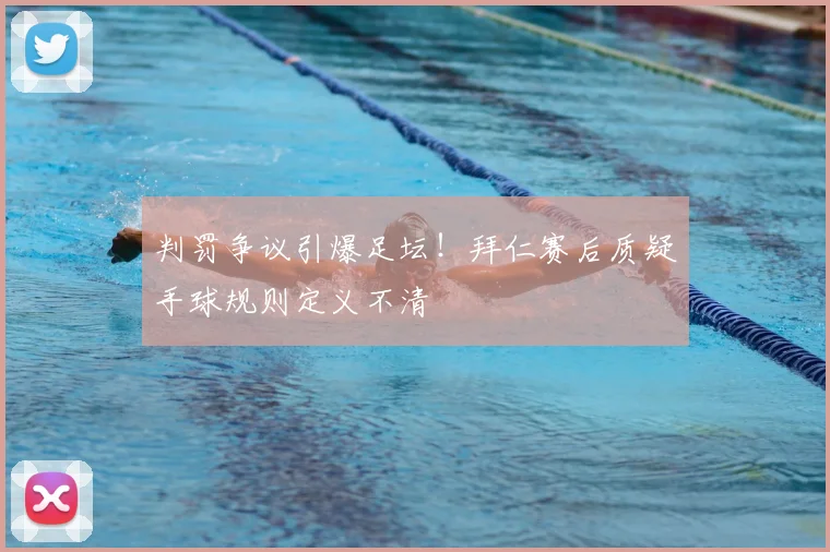 判罚争议引爆足坛!拜仁赛后质疑手球规则定义不清
