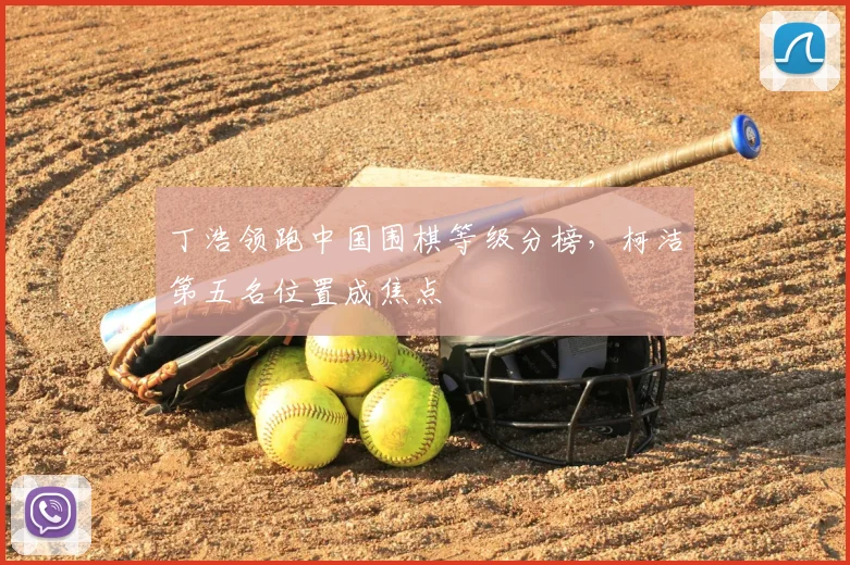丁浩领跑中国围棋等级分榜，柯洁第五名位置成焦点