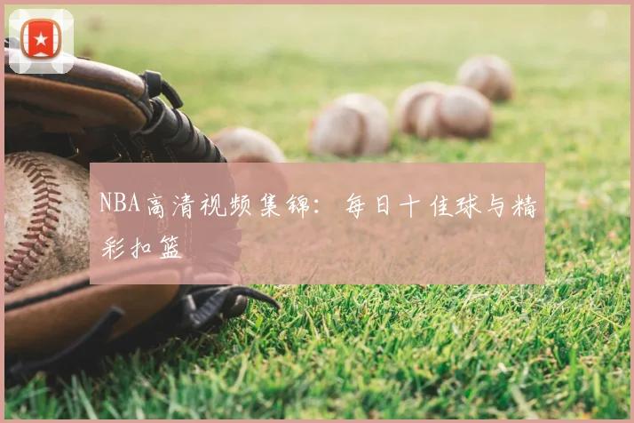 NBA高清视频集锦:每日十佳球与精彩扣篮