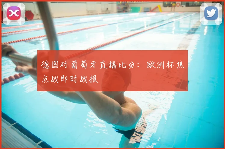 德国对葡萄牙直播比分:欧洲杯焦点战即时战报