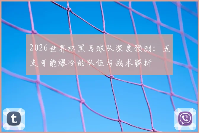 2026世界杯黑马球队深度预测：五支可能爆冷的队伍与战术解析
