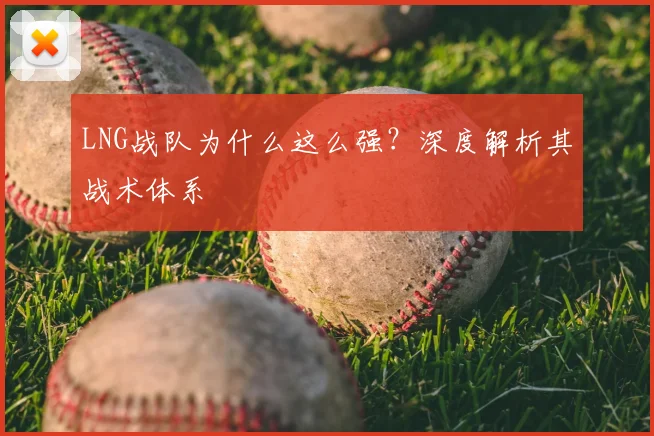 LNG战队为什么这么强?深度解析其战术体系