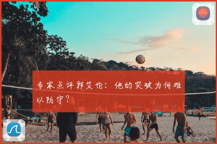 专家点评郭艾伦:他的突破为何难以防守?