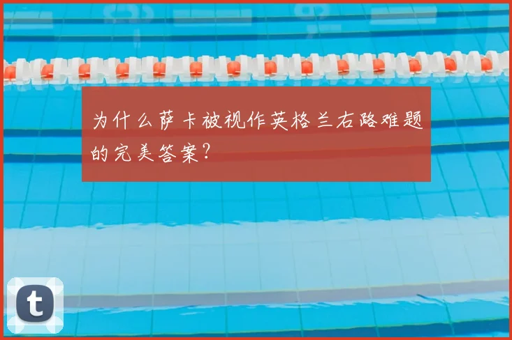 为什么萨卡被视作英格兰右路难题的完美答案?