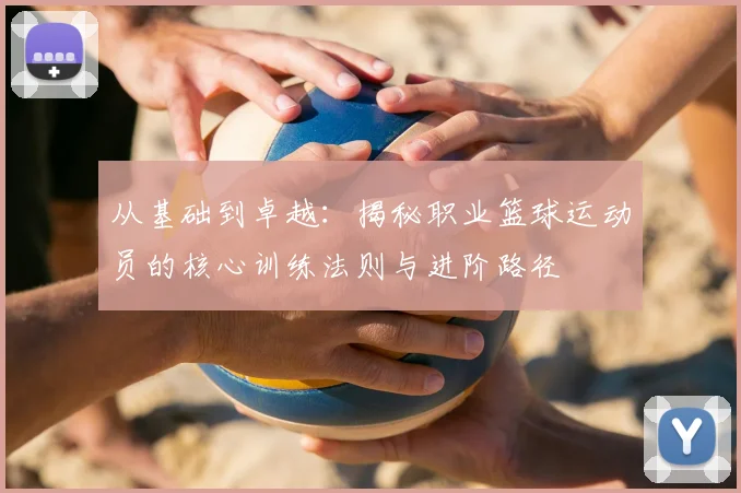 从基础到卓越：揭秘职业篮球运动员的核心训练法则与进阶路径