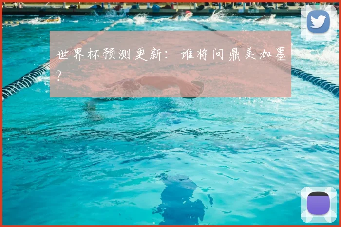 世界杯预测更新:谁将问鼎美加墨?