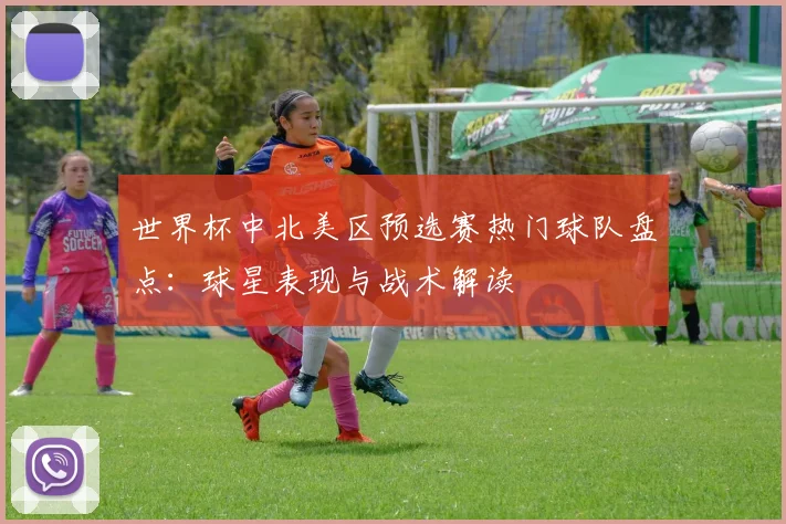 世界杯中北美区预选赛热门球队盘点：球星表现与战术解读