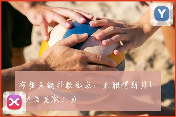 布努关键扑救逃点，利雅得新月1-0达马克取三分