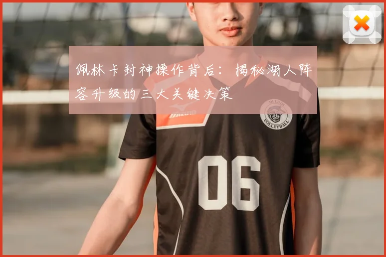 佩林卡封神操作背后：揭秘湖人阵容升级的三大关键决策