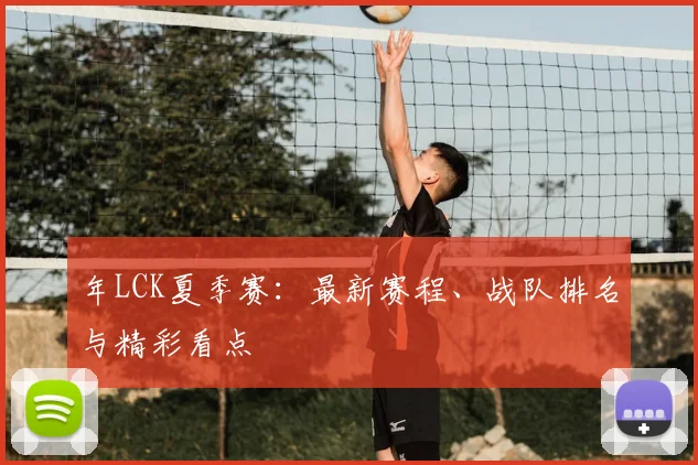 年LCK夏季赛：最新赛程、战队排名与精彩看点