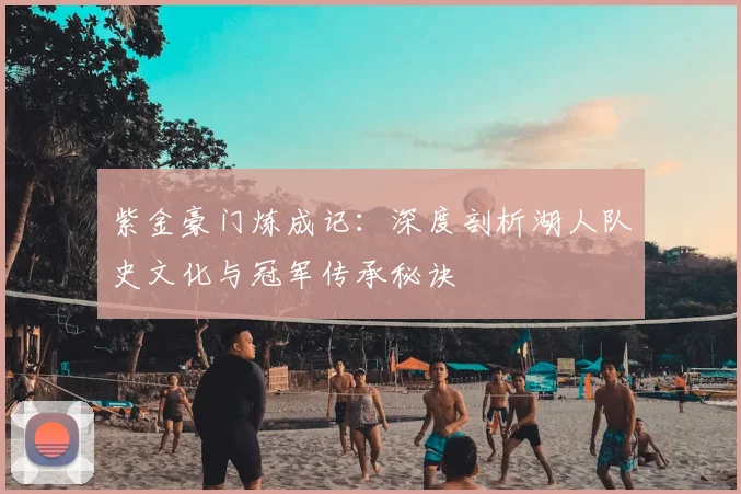 紫金豪门炼成记：深度剖析湖人队史文化与冠军传承秘诀