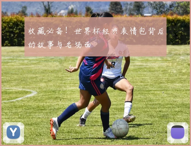 收藏必备!世界杯经典表情包背后的故事与名场面